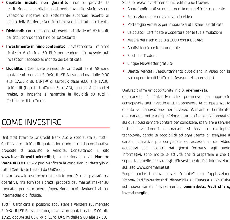 Investimento minimo contenuto: l investimento minimo richiesto è di circa 50 EUR per rendere più agevole agli investitori l accesso al mondo dei Certificate.