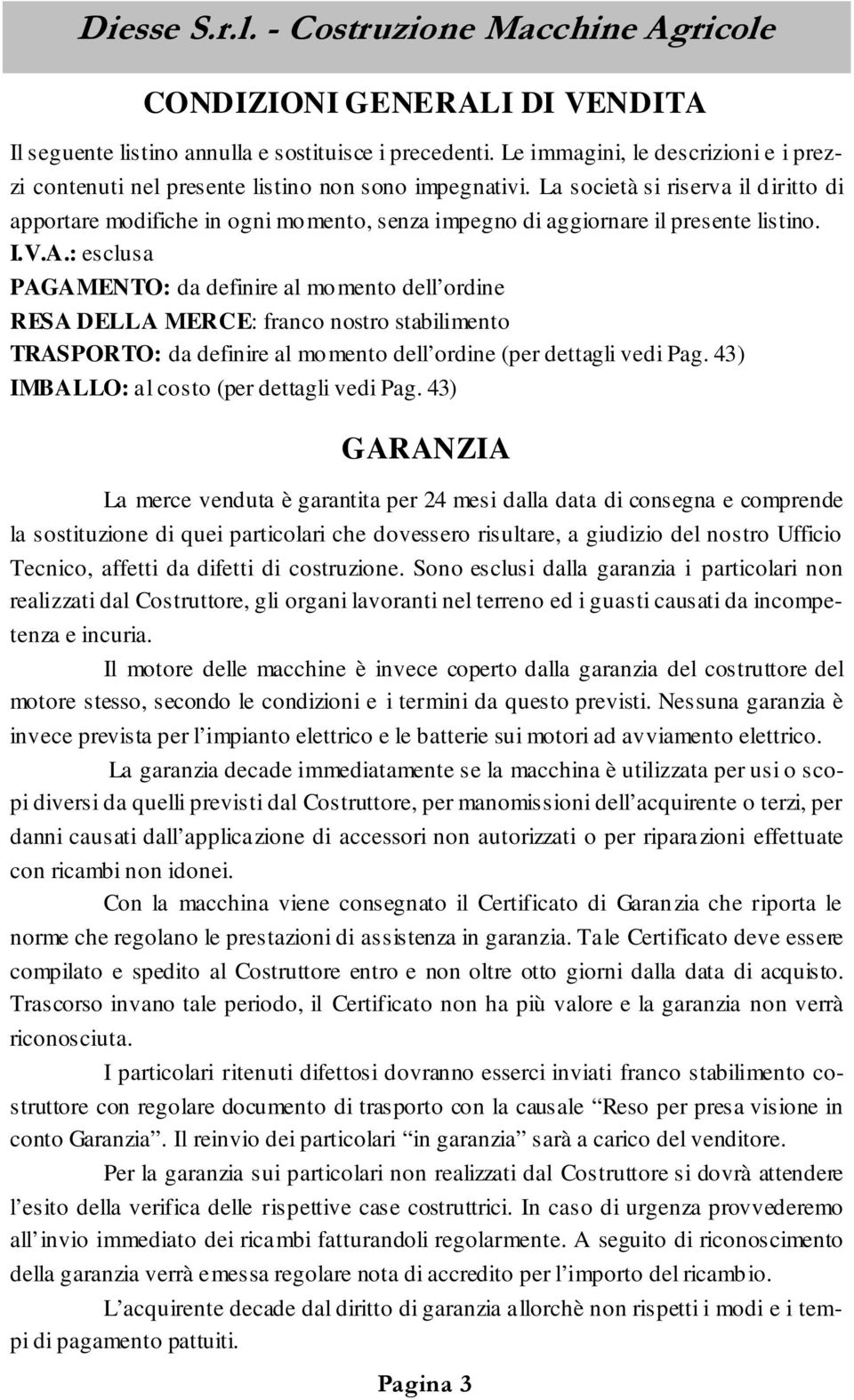 : esclusa PAGAMENTO: da definire al momento dell ordine RESA DELLA MERCE: franco nostro stabilimento TRASPORTO: da definire al momento dell ordine (per dettagli vedi Pag.