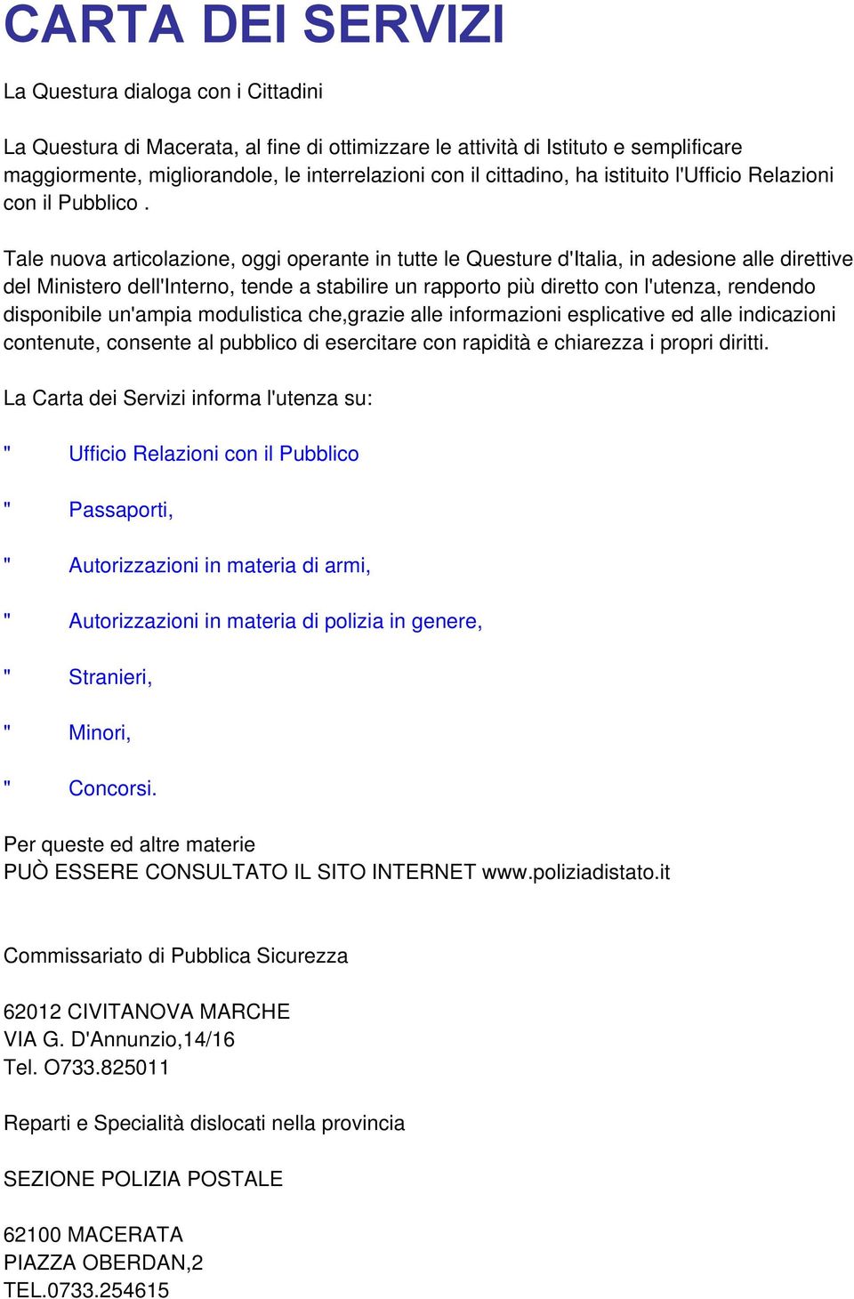 Tale nuova articolazione, oggi operante in tutte le Questure d'italia, in adesione alle direttive del Ministero dell'interno, tende a stabilire un rapporto più diretto con l'utenza, rendendo