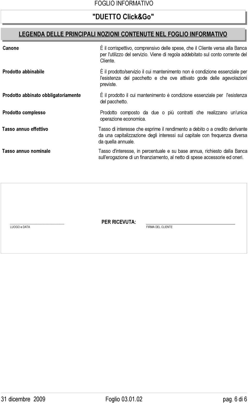 È il prodotto/servizio il cui mantenimento non è condizione essenziale per l'esistenza del pacchetto e che ove attivato gode delle agevolazioni previste.