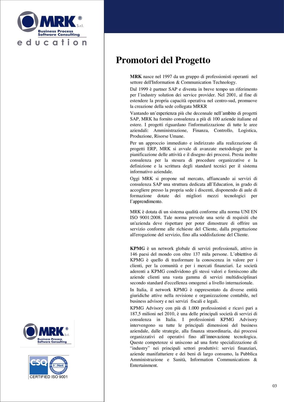 Nel 2001, al fine di estendere la propria capacità operativa nel centro-sud, promuove la creazione della sede collegata MRKR Vantando un esperienza più che decennale nell ambito di progetti SAP, MRK