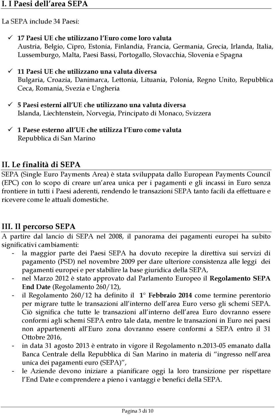 Repubblica Ceca, Romania, Svezia e Ungheria 5 Paesi esterni all UE che utilizzano una valuta diversa Islanda, Liechtenstein, Norvegia, Principato di Monaco, Svizzera 1 Paese esterno all UE che