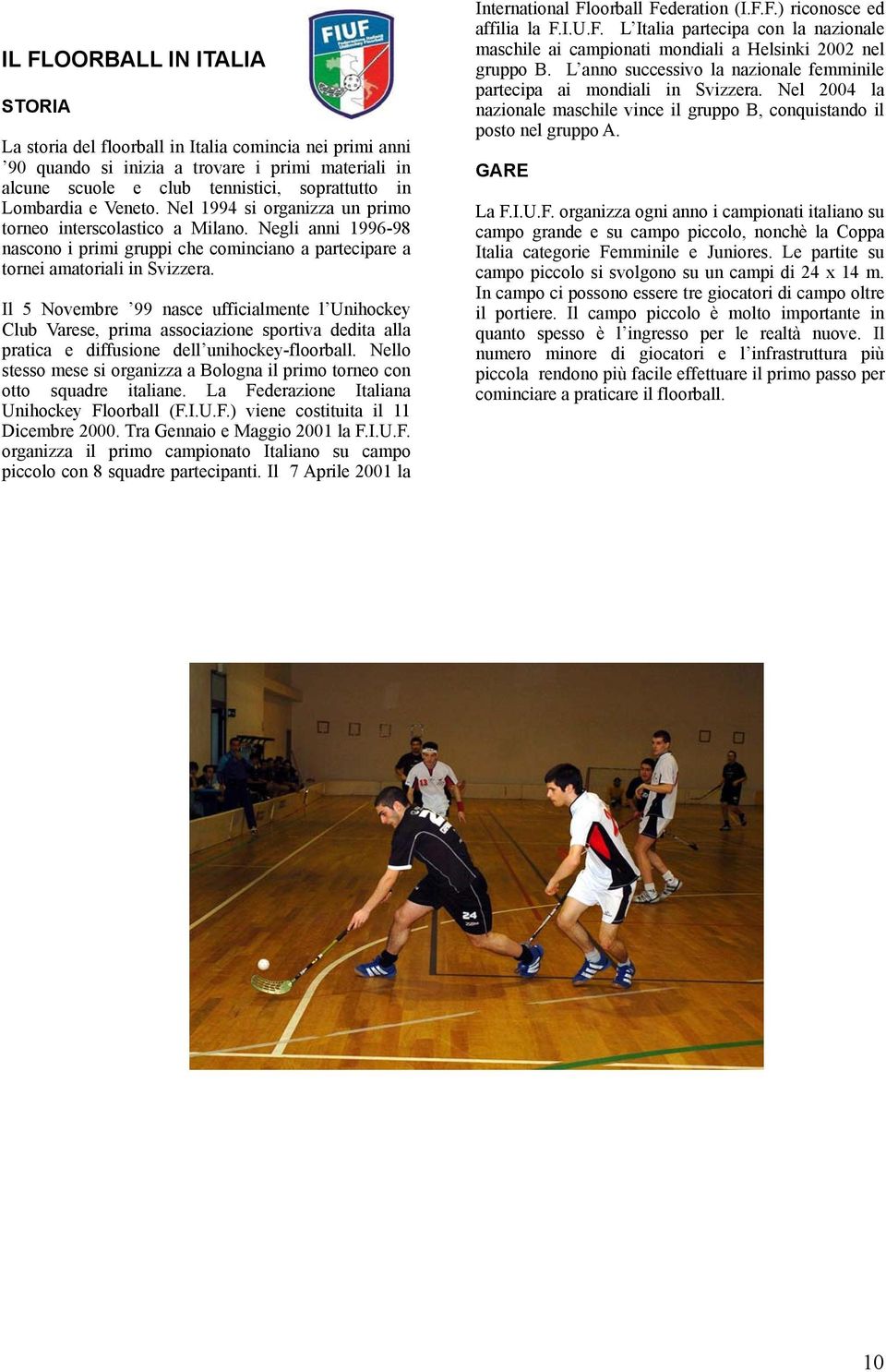 Il 5 Novembre 99 nasce ufficialmente l Unihockey Club Varese, prima associazione sportiva dedita alla pratica e diffusione dell unihockey-floorball.