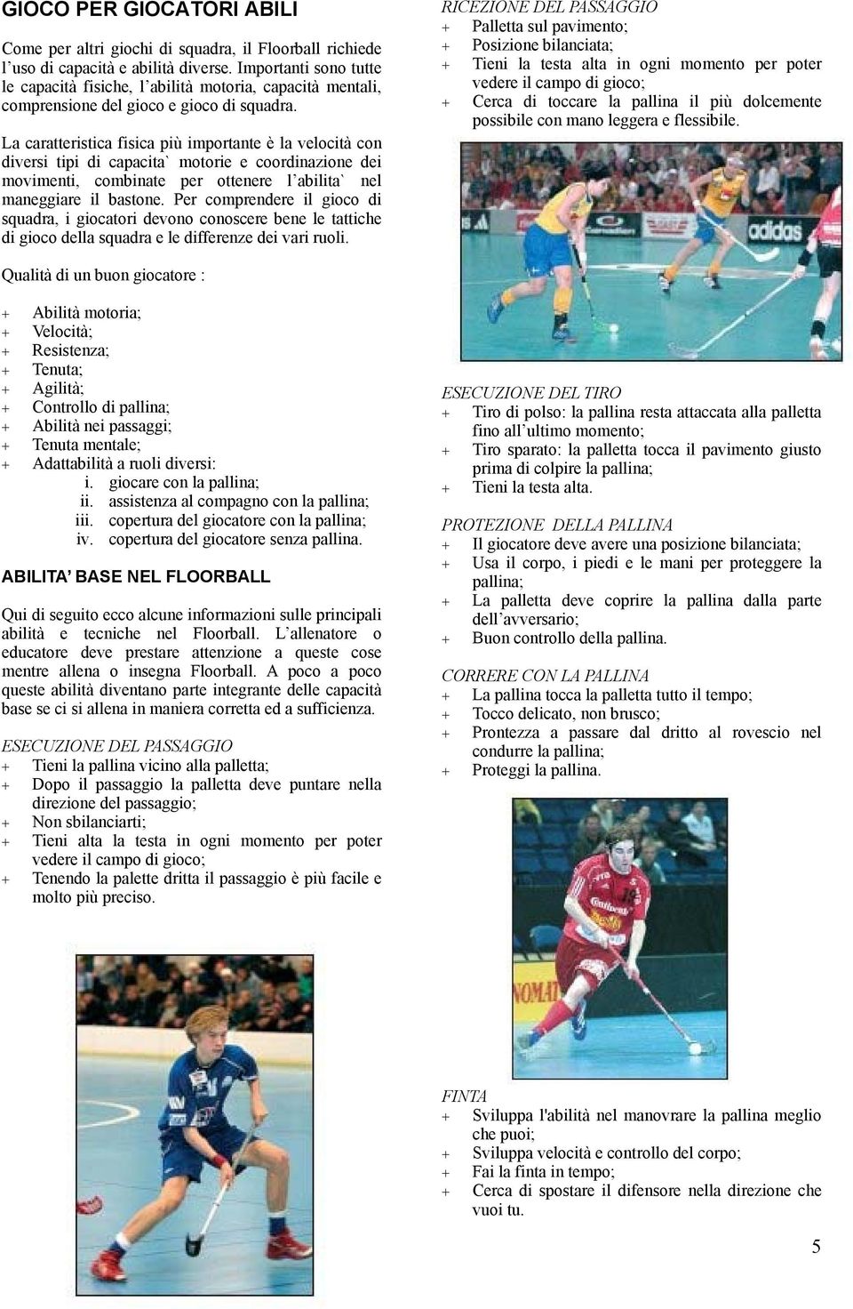 La caratteristica fisica più importante è la velocità con diversi tipi di capacita` motorie e coordinazione dei movimenti, combinate per ottenere l abilita` nel maneggiare il bastone.