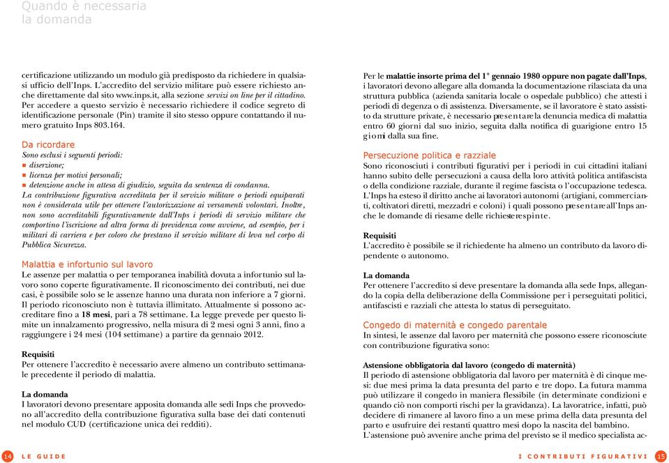 Per accedere a questo servizio è necessario richiedere il codice segreto di identificazione personale (Pin) tramite il sito stesso oppure contattando il numero gratuito Inps 803.164.