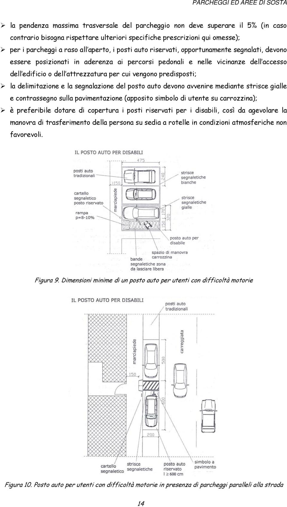 cui vengono predisposti; la delimitazione e la segnalazione del posto auto devono avvenire mediante strisce gialle e contrassegno sulla pavimentazione (apposito simbolo di utente su carrozzina); è