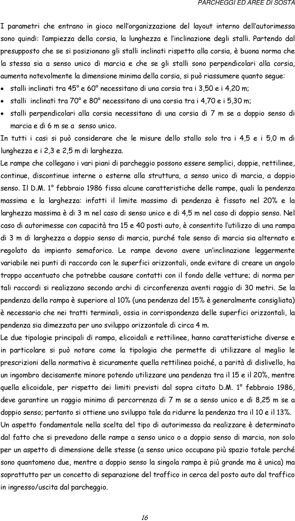 aumenta notevolmente la dimensione minima della corsia, si può riassumere quanto segue: stalli inclinati tra 45 e 60 necessitano di una corsia tra i 3,50 e i 4,20 m; stalli inclinati tra 70 e 80