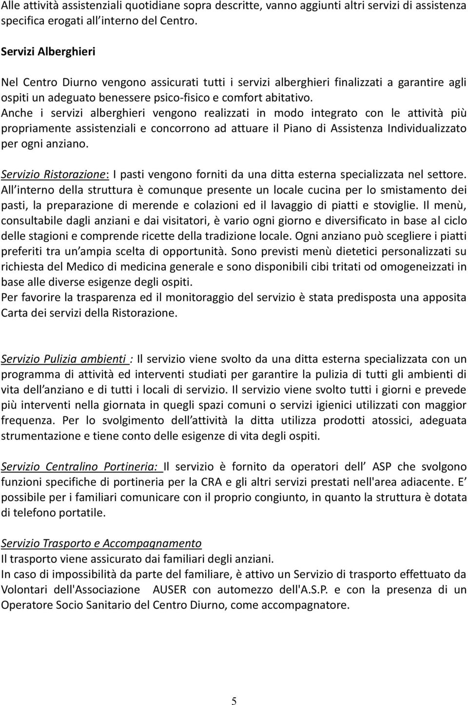 Anche i servizi alberghieri vengono realizzati in modo integrato con le attività più propriamente assistenziali e concorrono ad attuare il Piano di Assistenza Individualizzato per ogni anziano.