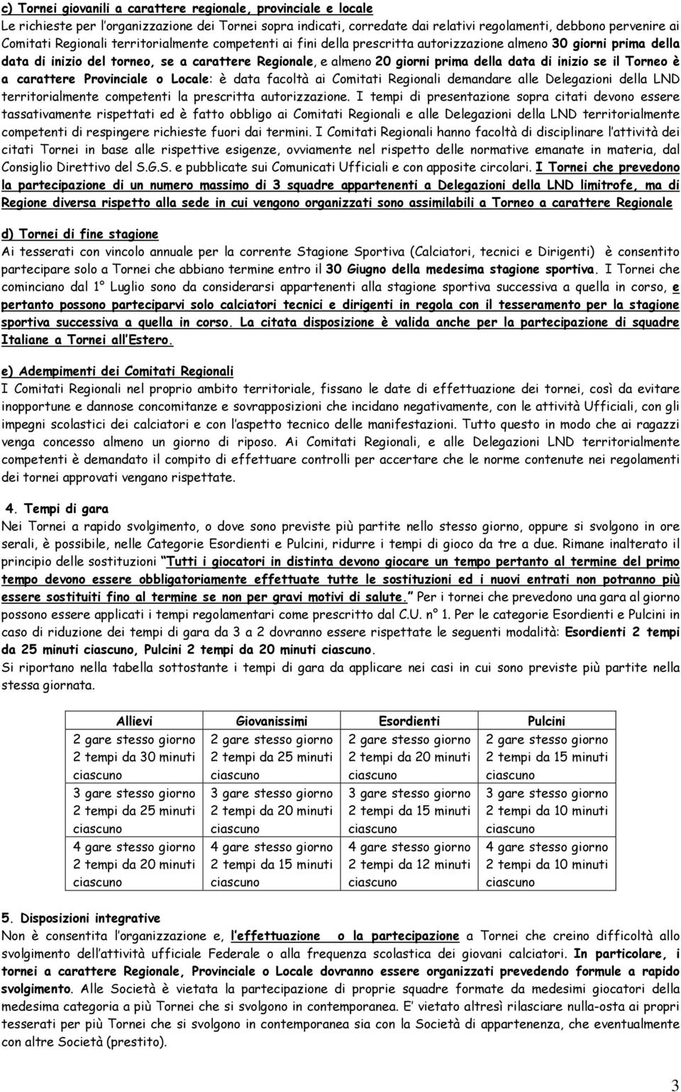 inizio se il Torneo è a carattere Provinciale o Locale: è data facoltà ai Comitati Regionali demandare alle Delegazioni della LND territorialmente competenti la prescritta autorizzazione.