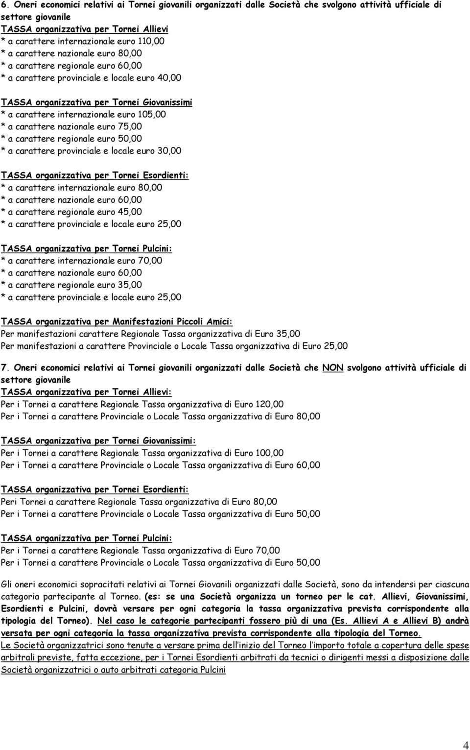 euro 105,00 * a carattere nazionale euro 75,00 * a carattere regionale euro 50,00 * a carattere provinciale e locale euro 30,00 TASSA organizzativa per Tornei Esordienti: * a carattere internazionale