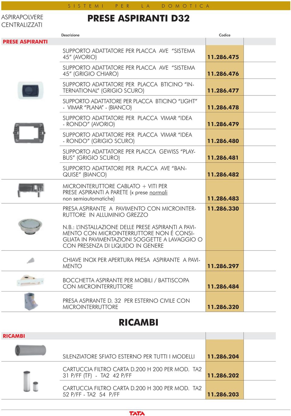 286.480 SUPPORTO ADATTATORE PER PLACCA GEWISS PLAY- BUS (GRIGIO SCURO) 11.286.481 SUPPORTO ADATTATORE PER PLACCA AVE BAN- QUISE (BIANCO) 11.286.482 MICROINTERUTTORE CABLATO + VITI PER PRESE ASPIRANTI A PARETE (x prese normali non semiautomatiche) 11.