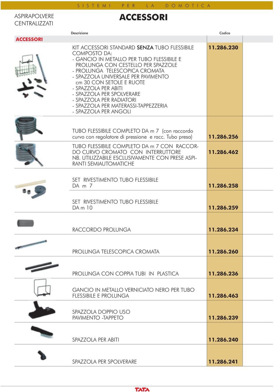 230 TUBO FLESSIBILE COMPLETO DA m 7 (con raccordo curvo con regolatore di pressione e racc. Tubo presa) 11.286.256 TUBO FLESSIBILE COMPLETO DA m 7 CON RACCOR- DO CURVO CROMATO CON INTERRUTTORE NB.