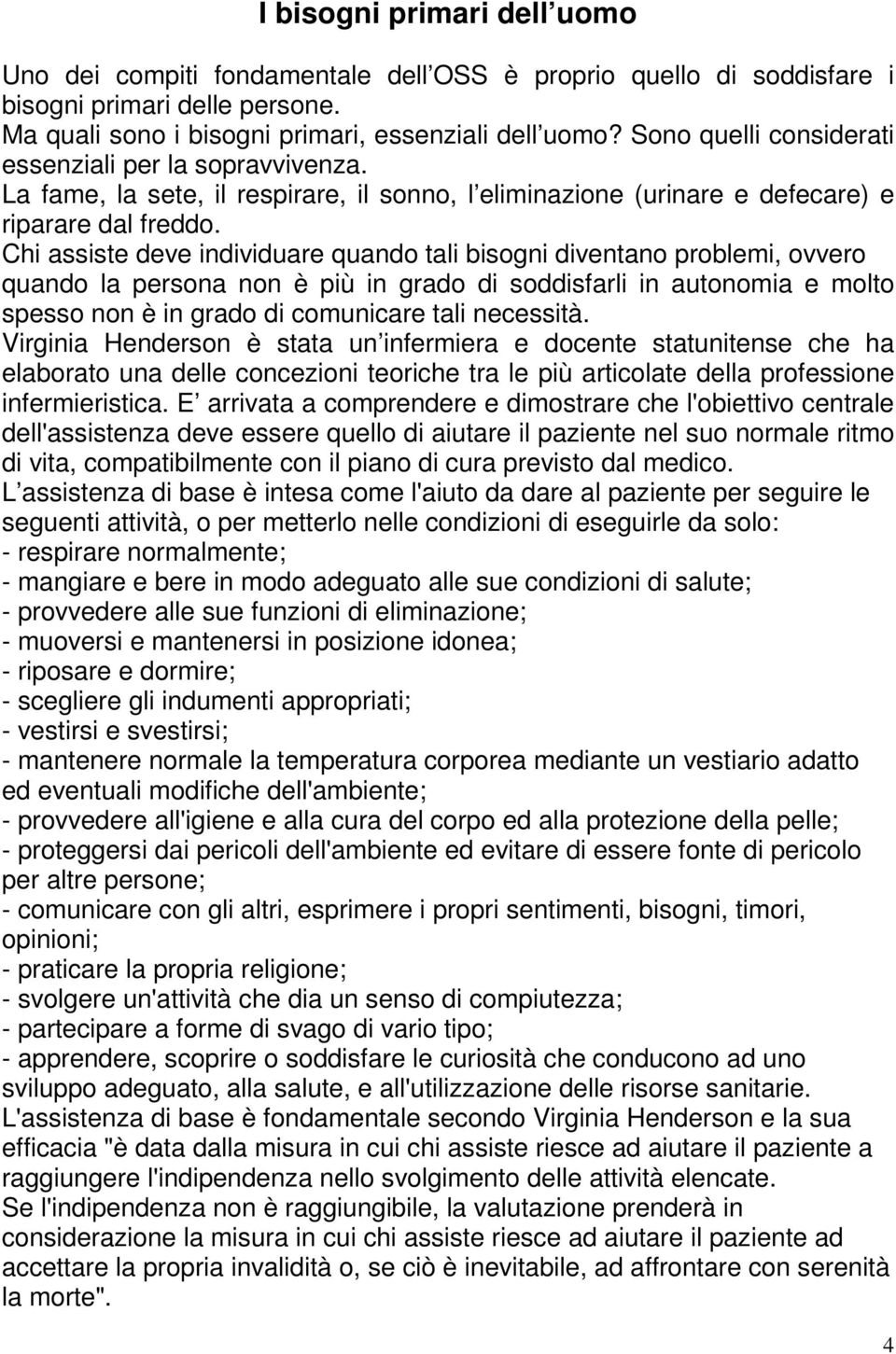 Chi assiste deve individuare quando tali bisogni diventano problemi, ovvero quando la persona non è più in grado di soddisfarli in autonomia e molto spesso non è in grado di comunicare tali necessità.