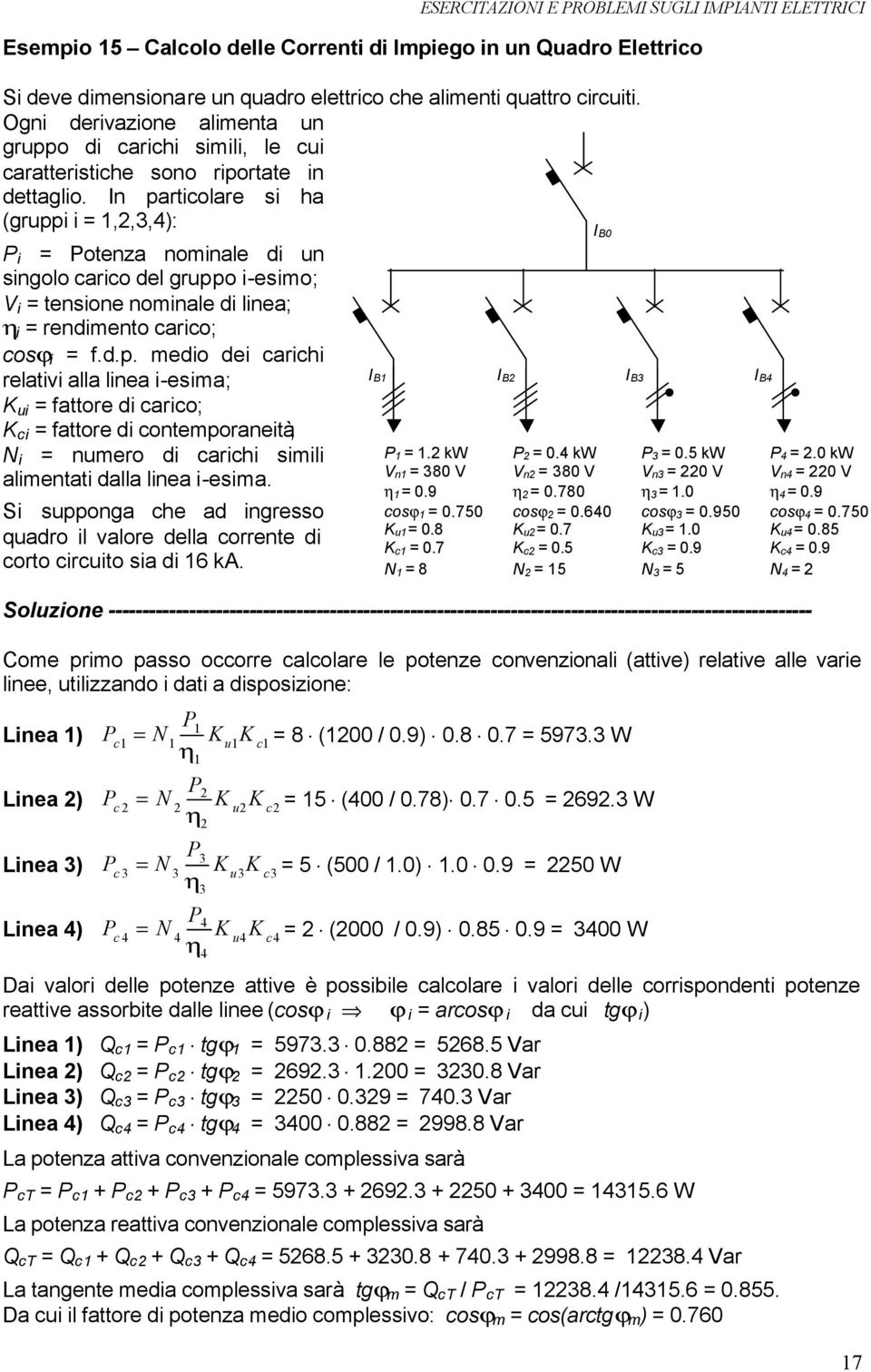 n particolare si ha (gruppi i 1,,3,4): P i Potenza nominale di un singolo carico del gruppo i-esimo; V i tensione nominale di linea; η i rendimento carico; cosϕ i f.d.p. medio dei carichi relativi alla linea i-esima; K ui fattore di carico; K ci fattore di contemporaneità; N i numero di carichi simili alimentati dalla linea i-esima.