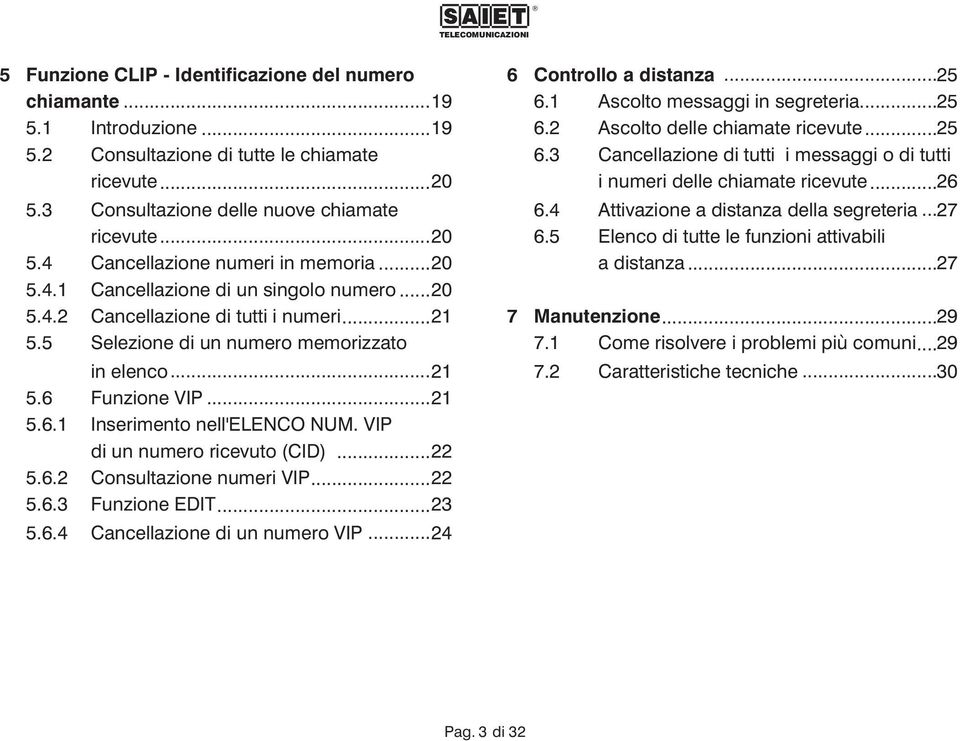 VIP di un numero ricevuto (CID)...22 5.6.2 Consultazione numeri VIP...22 5.6.3 Funzione EDIT...23 5.6.4 Cancellazione di un numero VIP...24 6 Controllo a distanza...25 6.