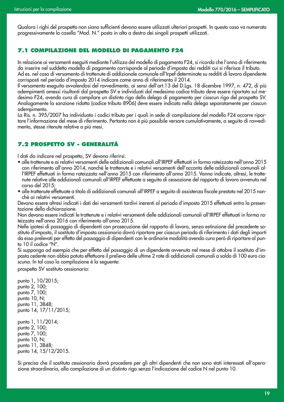 1 COMPILAZIONE DEL MODELLO DI PAGAMENTO F24 In relazione ai versamenti eseguiti mediante l utilizzo del modello di pagamento F24, si ricorda che l anno di riferimento da inserire nel suddetto modello