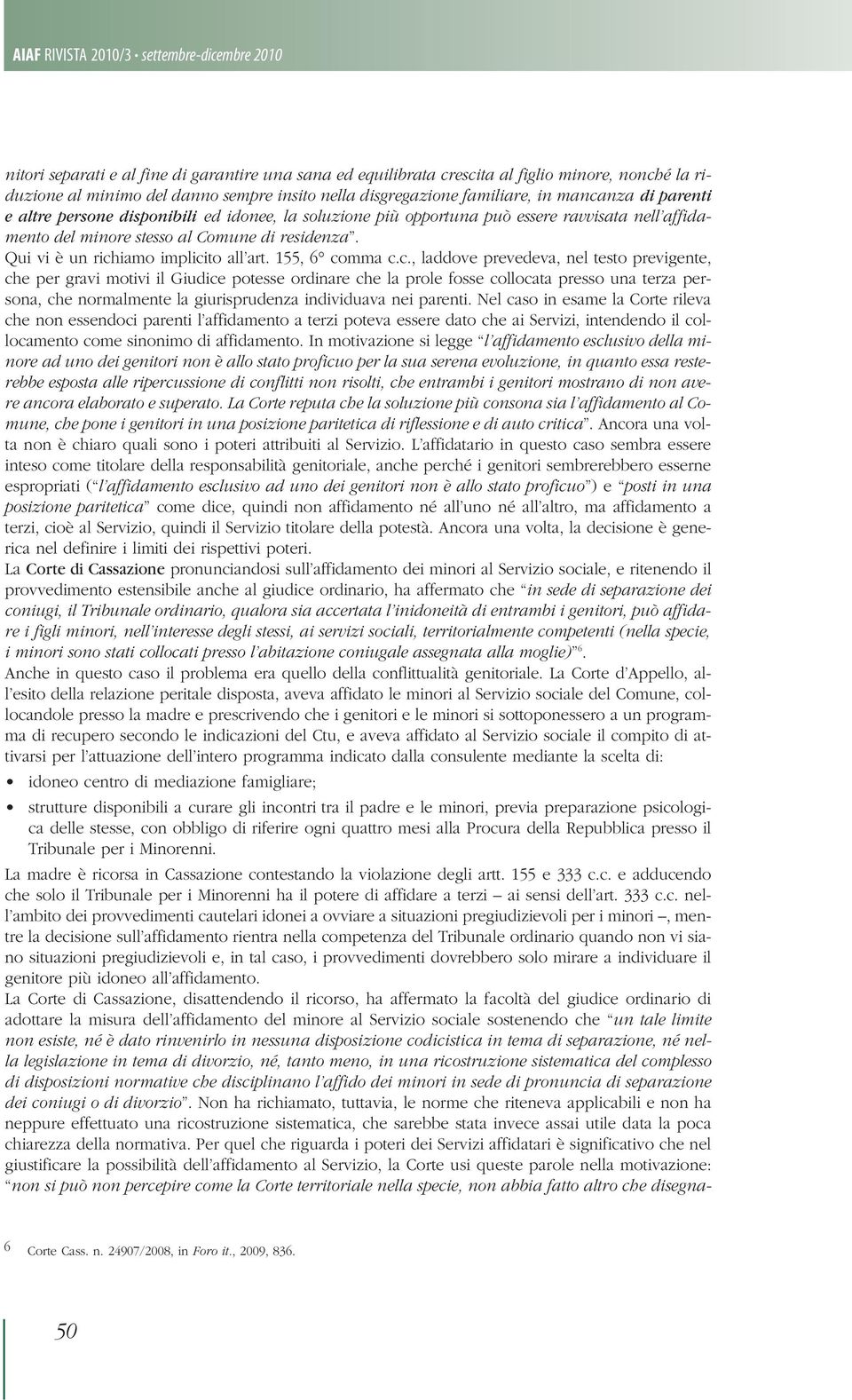 c., laddove prevedeva, nel testo previgente, che per gravi motivi il Giudice potesse ordinare che la prole fosse collocata presso una terza persona, che normalmente la giurisprudenza individuava nei