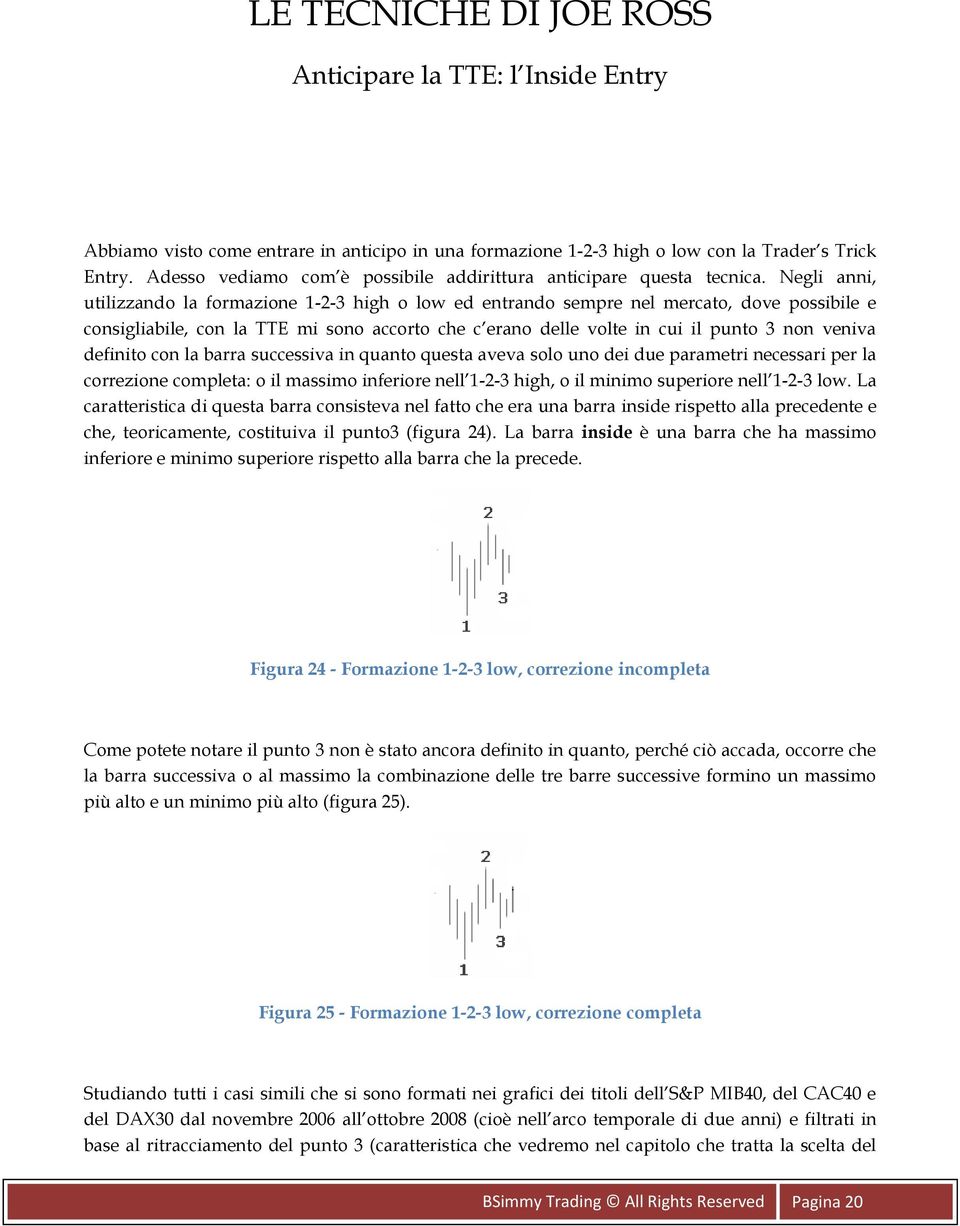 Negli anni, utilizzando la formazione 1-2-3 high o low ed entrando sempre nel mercato, dove possibile e consigliabile, con la TTE mi sono accorto che c erano delle volte in cui il punto 3 non veniva