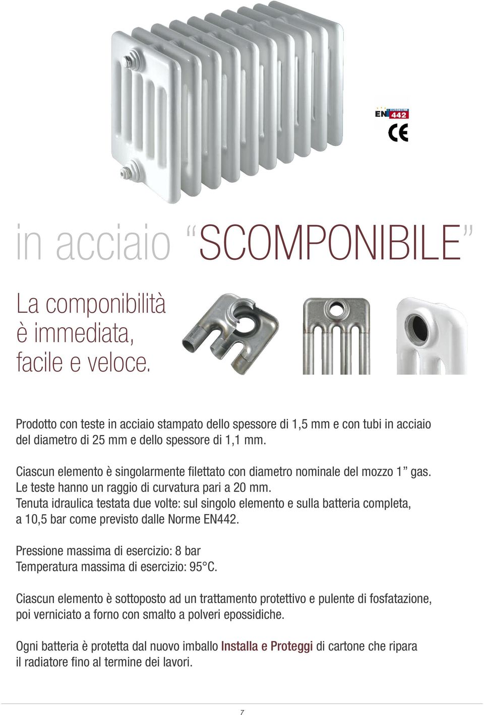 iascun elemento è singolarmente filettato con diametro nominale del mozzo 1 gas. Le teste hanno un raggio di curvatura pari a 20 mm.