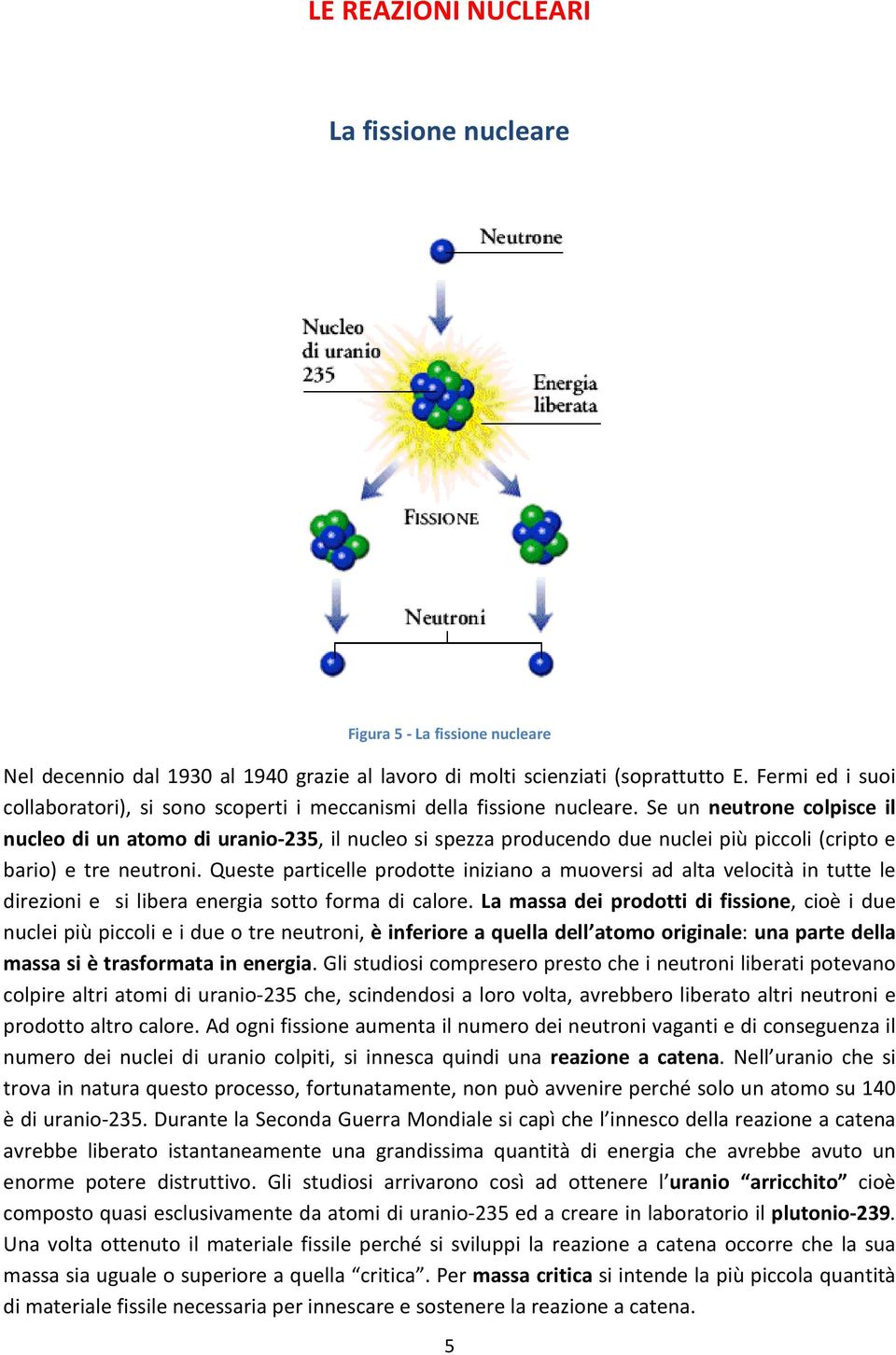 Se un neutrone colpisce il nucleo di un atomo di uranio-235, il nucleo si spezza producendo due nuclei più piccoli (cripto e bario) e tre neutroni.