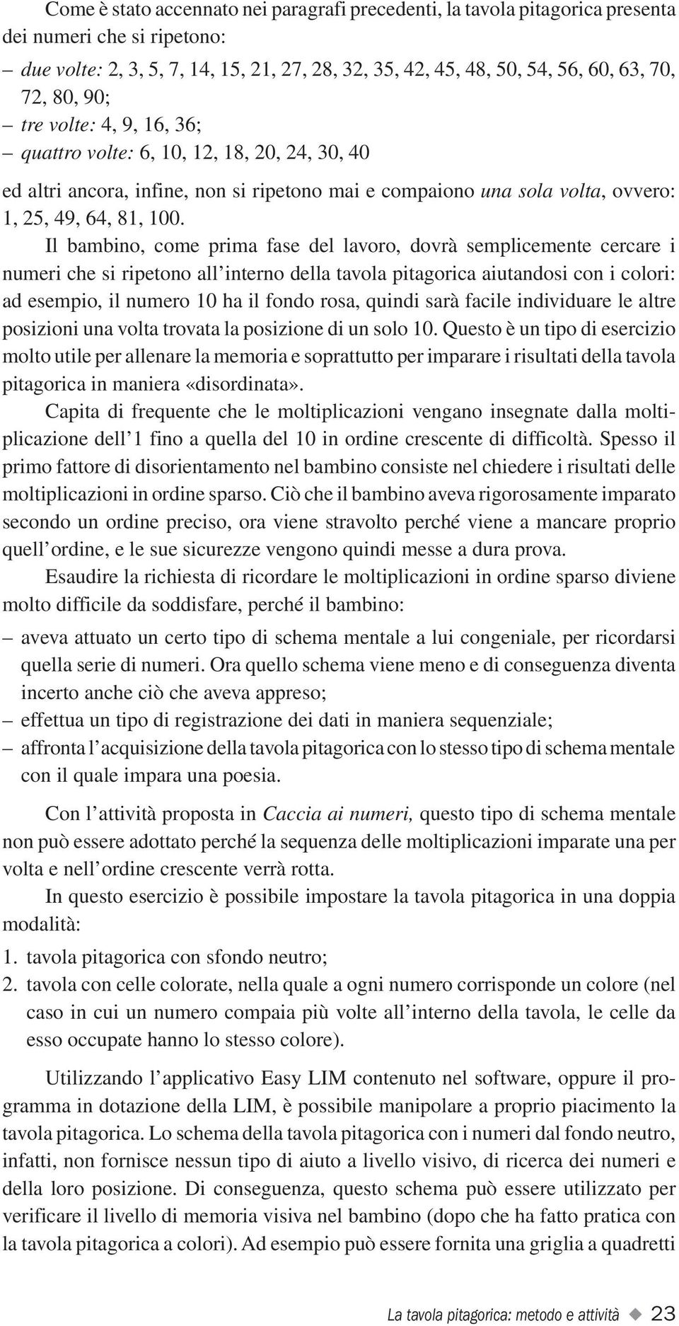 Il bambino, come prima fase del lavoro, dovrà semplicemente cercare i numeri che si ripetono all interno della tavola pitagorica aiutandosi con i colori: ad esempio, il numero 10 ha il fondo rosa,