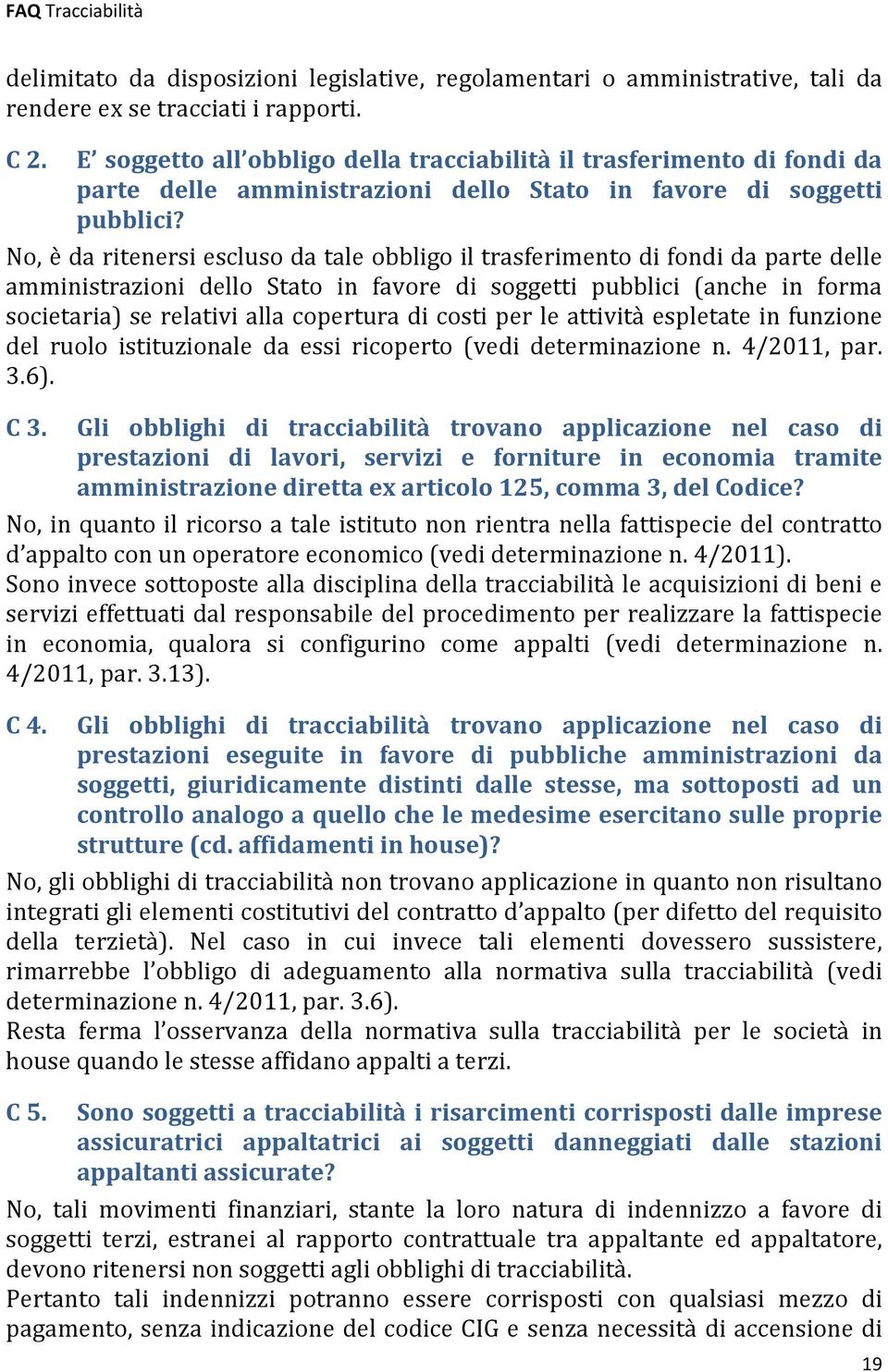 No, è da ritenersi escluso da tale obbligo il trasferimento di fondi da parte delle amministrazioni dello Stato in favore di soggetti pubblici (anche in forma societaria) se relativi alla copertura