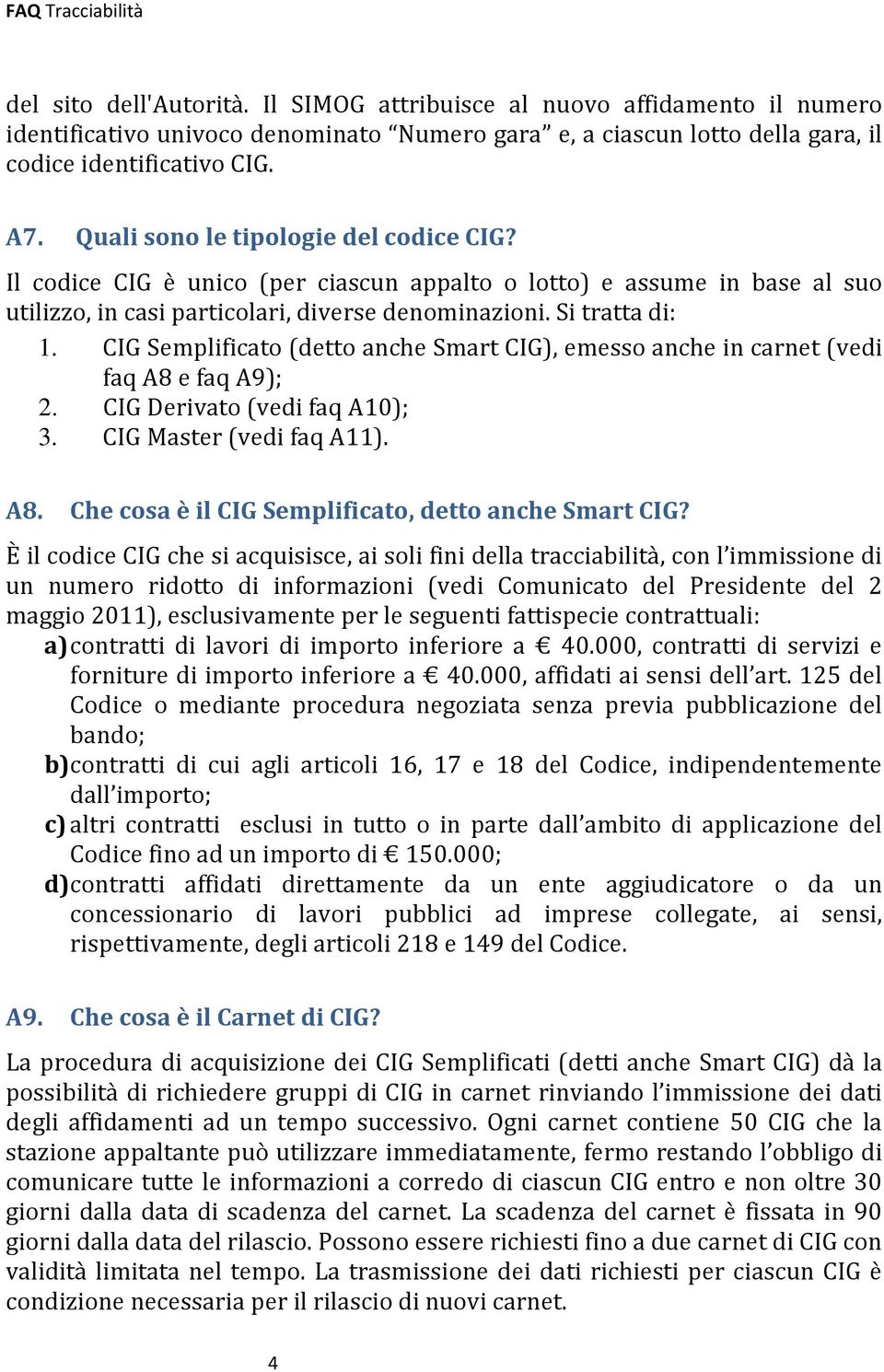 CIG Semplificato (detto anche Smart CIG), emesso anche in carnet (vedi faq A8 e faq A9); 2. CIG Derivato (vedi faq A10); 3. CIG Master (vedi faq A11). A8. Che cosa è il CIG Semplificato, detto anche Smart CIG?