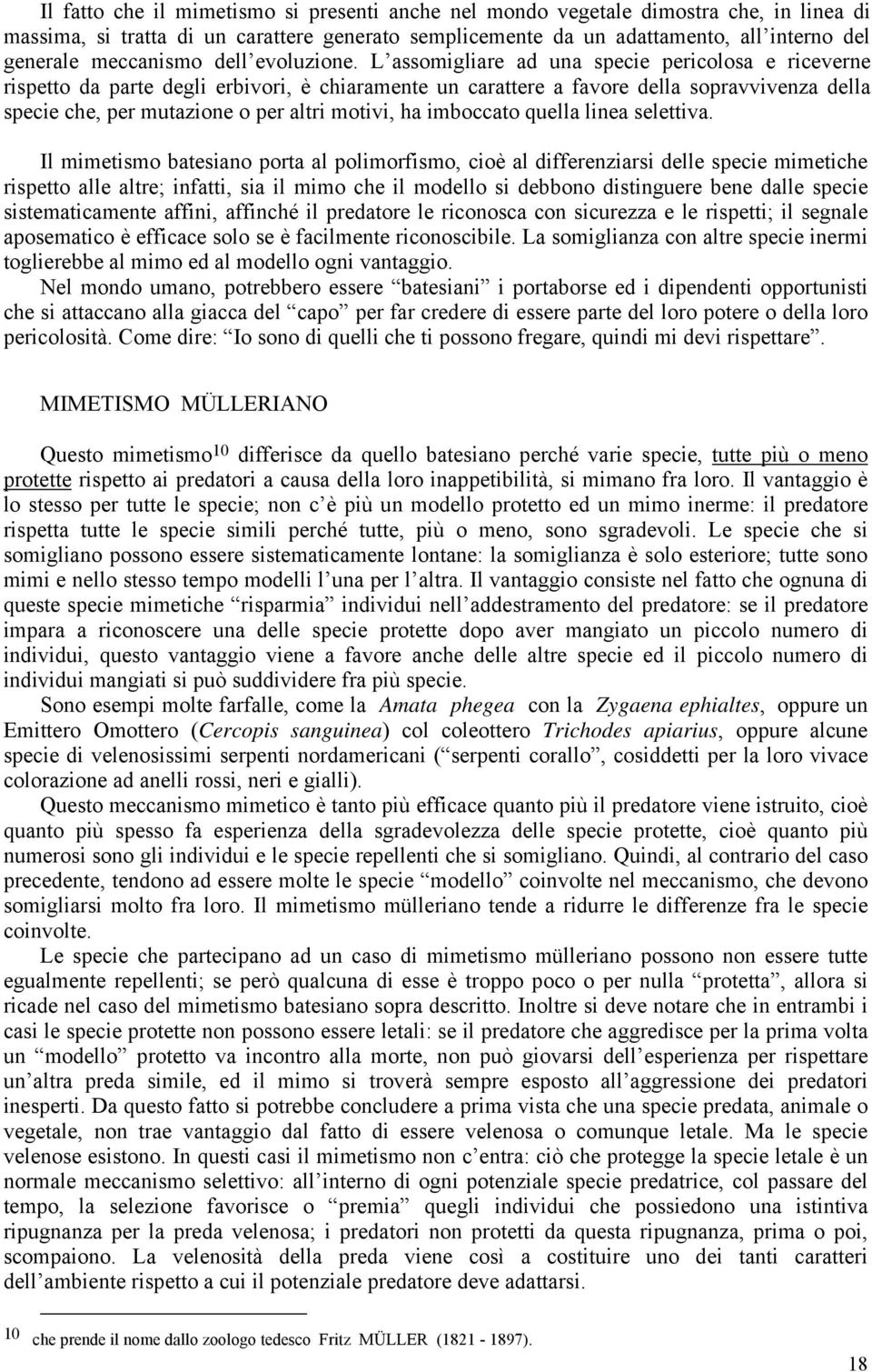 L assomigliare ad una specie pericolosa e riceverne rispetto da parte degli erbivori, è chiaramente un carattere a favore della sopravvivenza della specie che, per mutazione o per altri motivi, ha