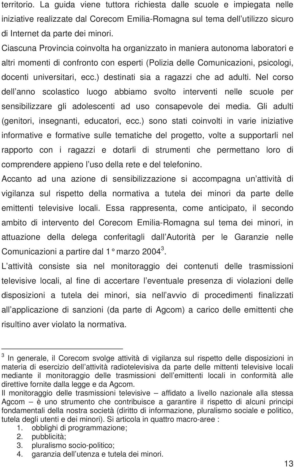 ) destinati sia a ragazzi che ad adulti. Nel corso dell anno scolastico luogo abbiamo svolto interventi nelle scuole per sensibilizzare gli adolescenti ad uso consapevole dei media.