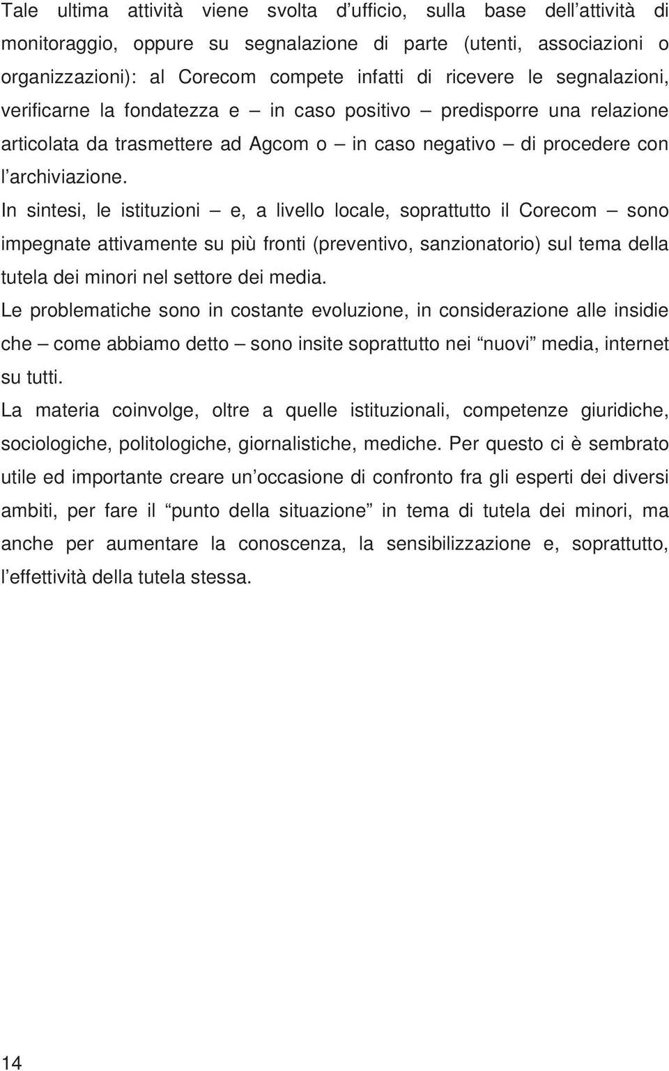 In sintesi, le istituzioni e, a livello locale, soprattutto il Corecom sono impegnate attivamente su più fronti (preventivo, sanzionatorio) sul tema della tutela dei minori nel settore dei media.