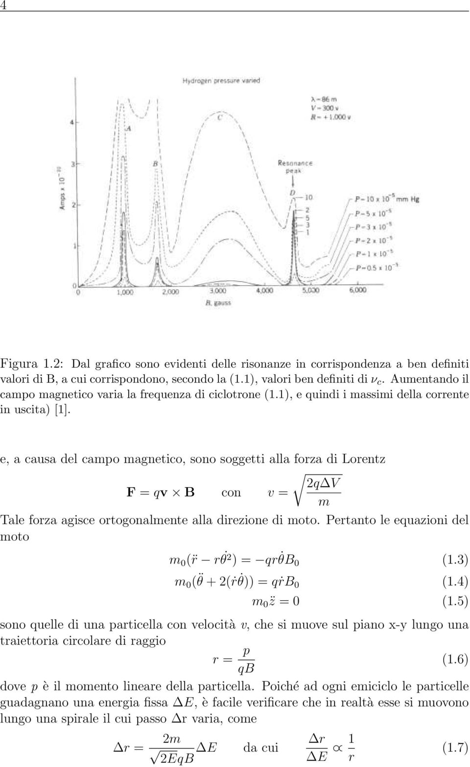 e, a causa del campo magnetico, sono soggetti alla forza di Lorentz 2q V F = qv B con v = m Tale forza agisce ortogonalmente alla direzione di moto.