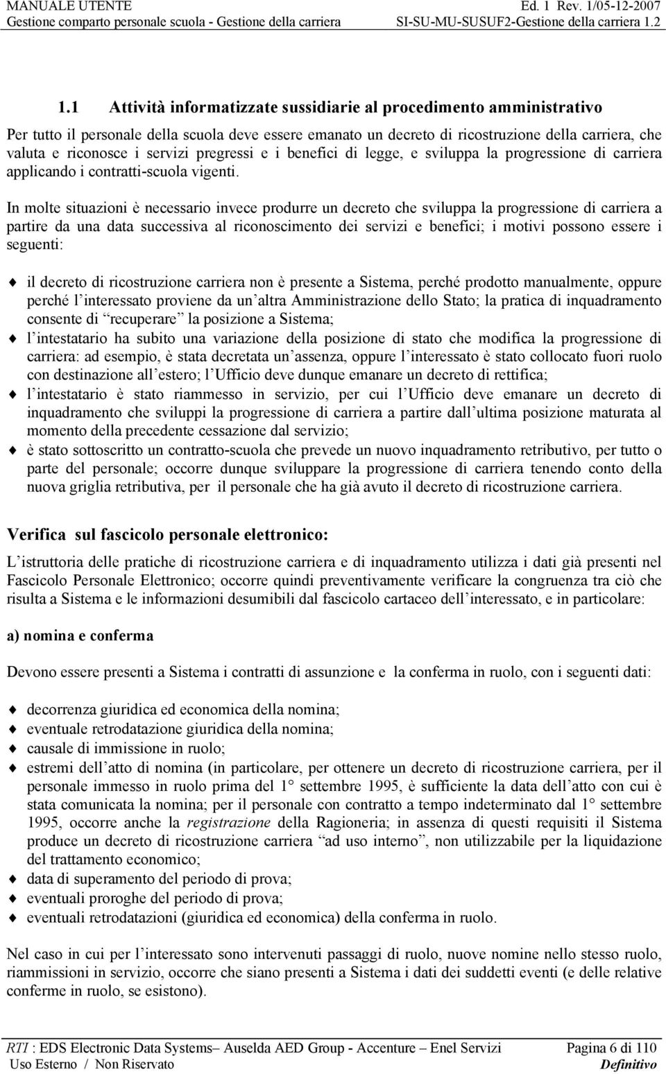 In molte situazioni è necessario invece produrre un decreto che sviluppa la progressione di carriera a partire da una data successiva al riconoscimento dei servizi e benefici; i motivi possono essere