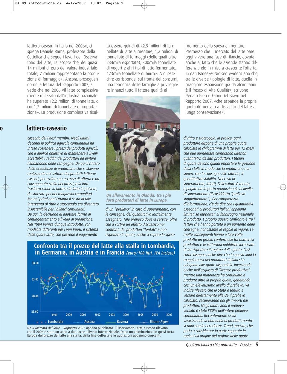 Ancora: proseguendo nella lettura del Rapporto 2007, si vede che nel 2006 «il latte complessivamente utilizzato dall industria nazionale ha superato 12,2 milioni di tonnellate, di cui 1,7 milioni di