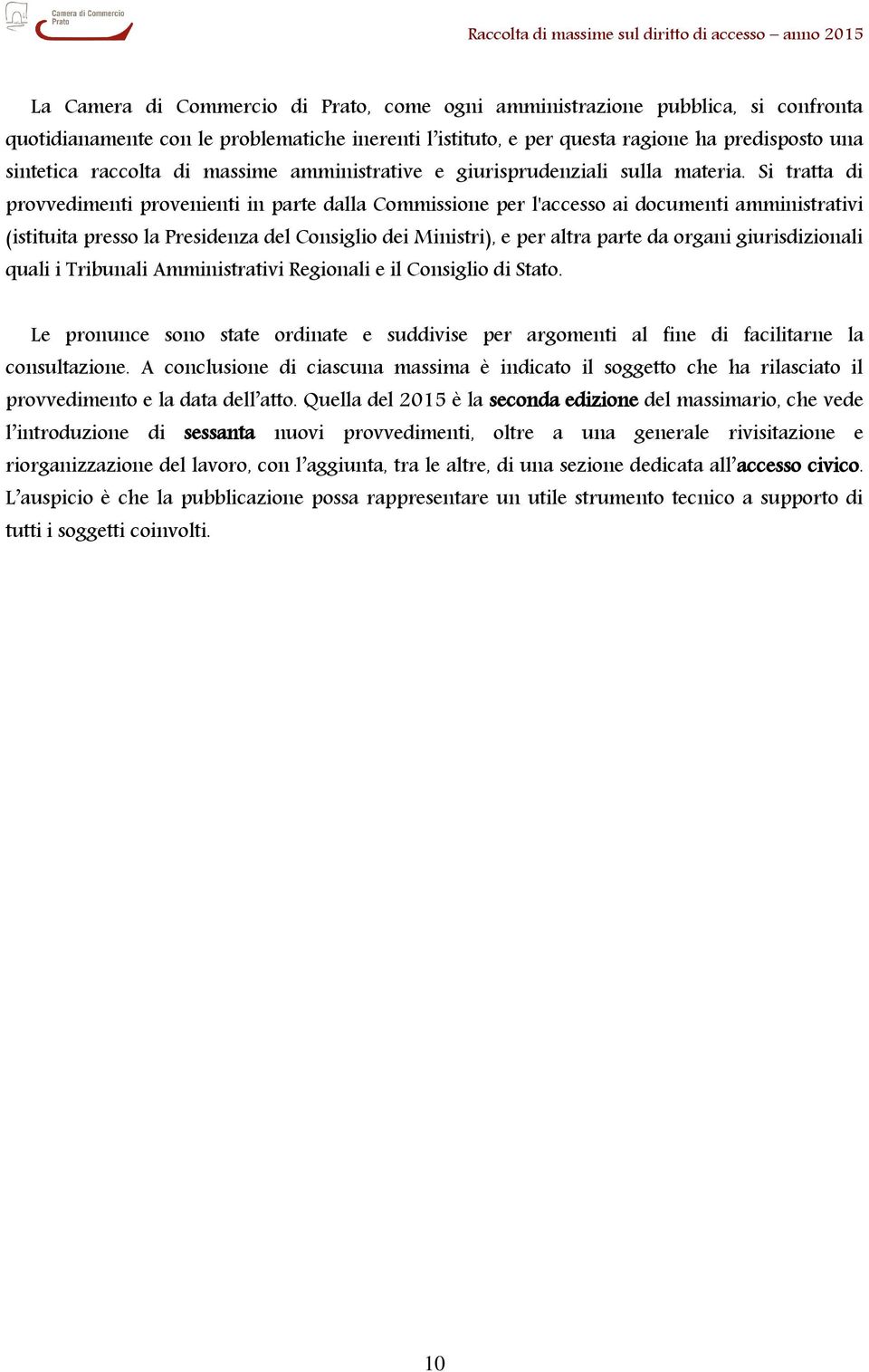 Si tratta di provvedimenti provenienti in parte dalla Commissione per l'accesso ai documenti amministrativi (istituita presso la Presidenza del Consiglio dei Ministri), e per altra parte da organi