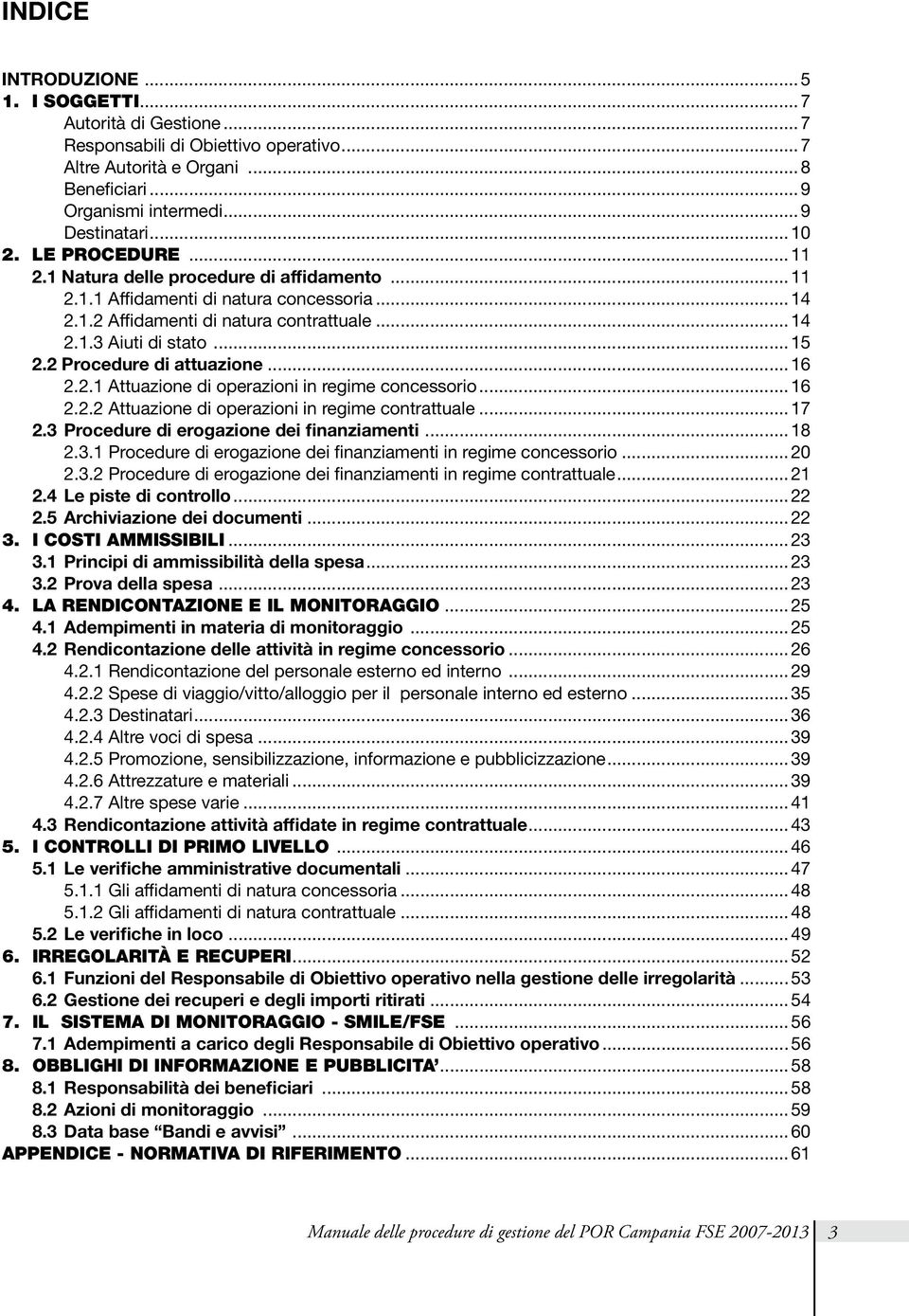 2 Procedure di attuazione...16 2.2.1 Attuazione di operazioni in regime concessorio...16 2.2.2 Attuazione di operazioni in regime contrattuale...17 2.3 Procedure di erogazione dei finanziamenti...18 2.