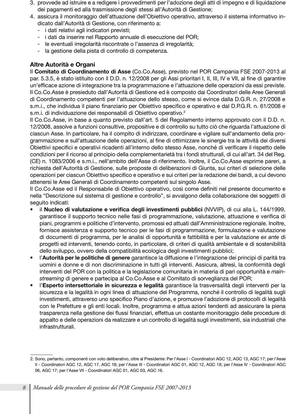 - i dati da inserire nel Rapporto annuale di esecuzione del POR; - le eventuali irregolarità riscontrate o l assenza di irregolarità; - la gestione della pista di controllo di competenza.