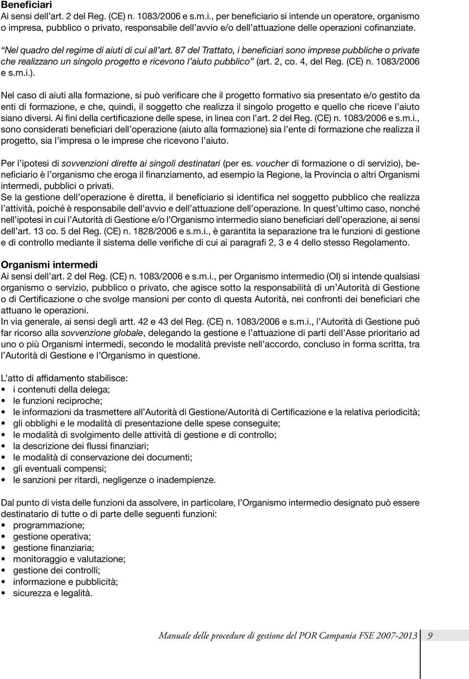 (CE) n. 1083/2006 e s.m.i.). Nel caso di aiuti alla formazione, si può verificare che il progetto formativo sia presentato e/o gestito da enti di formazione, e che, quindi, il soggetto che realizza