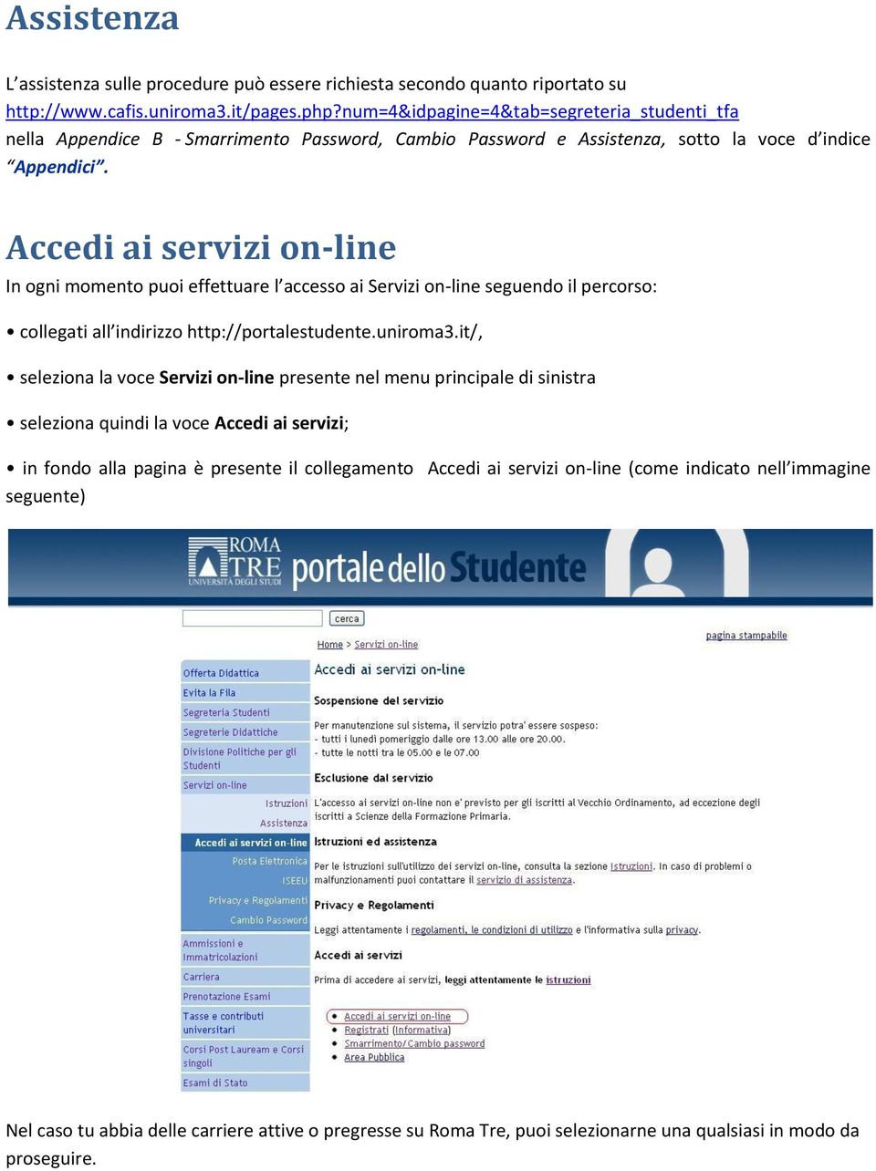 Accedi ai servizi on-line In ogni momento puoi effettuare l accesso ai Servizi on-line seguendo il percorso: collegati all indirizzo http://portalestudente.uniroma3.