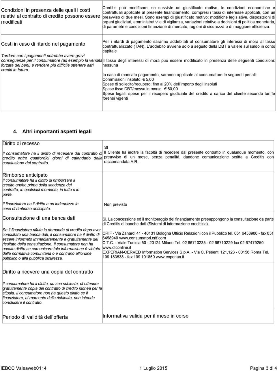 Sono esempi di giustificato motivo: modifiche legislative, disposizioni di organi giudiziari, amministrativi e di vigilanza, variazioni relative a decisioni di politica monetaria, di parametri e