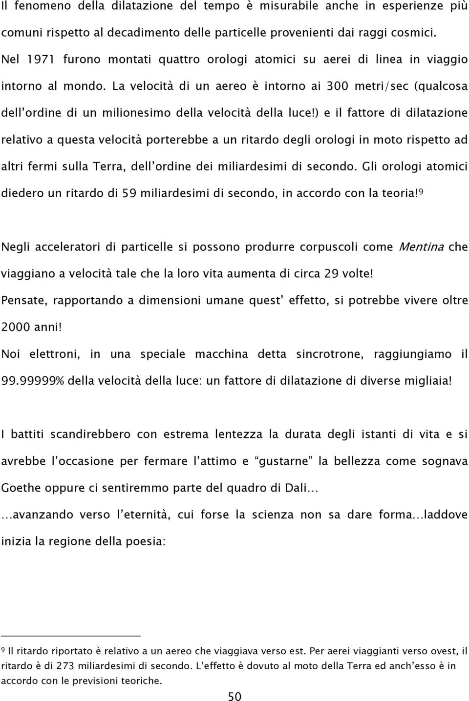 La velocità di un aereo è intorno ai 300 metri/sec (qualcosa dell ordine di un milionesimo della velocità della luce!