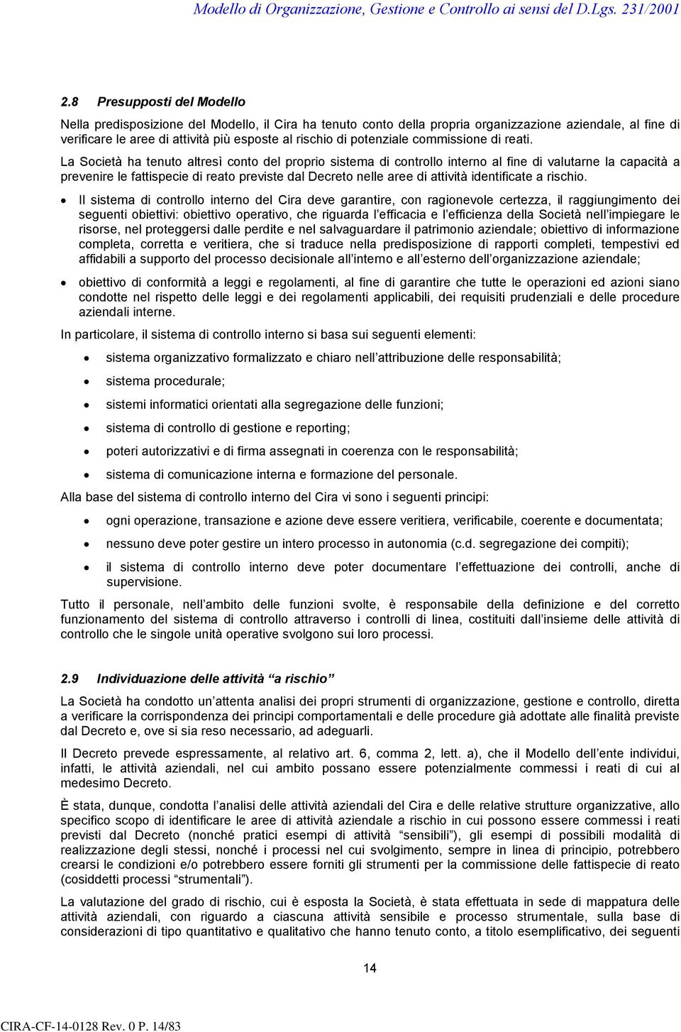 La Società ha tenuto altresì conto del proprio sistema di controllo interno al fine di valutarne la capacità a prevenire le fattispecie di reato previste dal Decreto nelle aree di attività