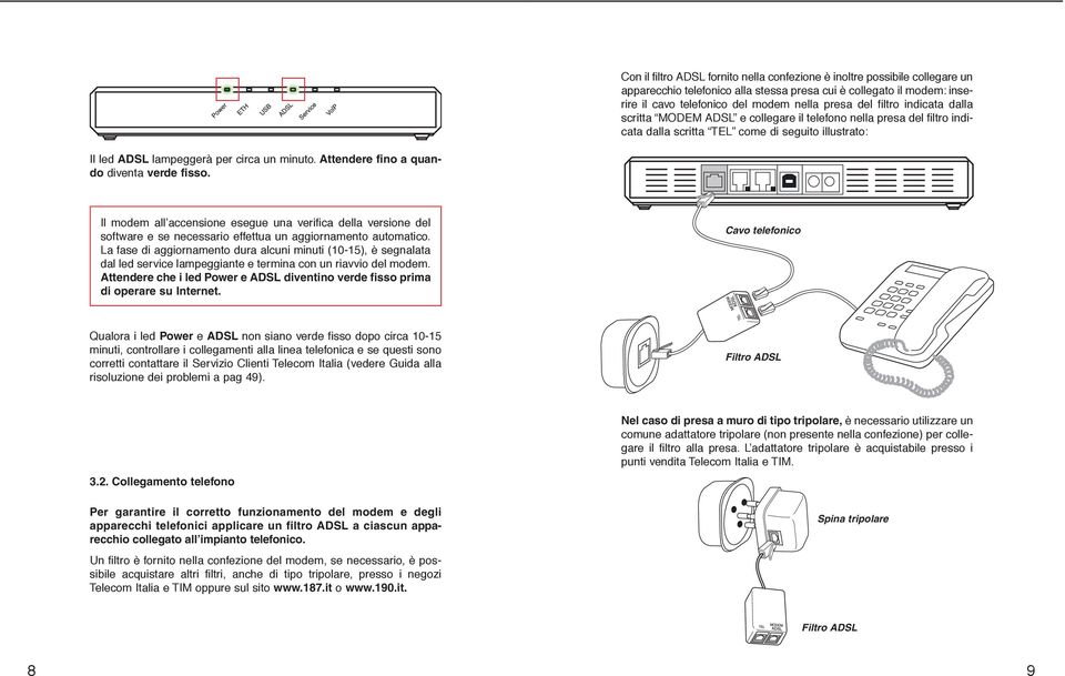 Attendere fino a quando diventa verde fisso. Il modem all accensione esegue una verifica della versione del software e se necessario effettua un aggiornamento automatico.