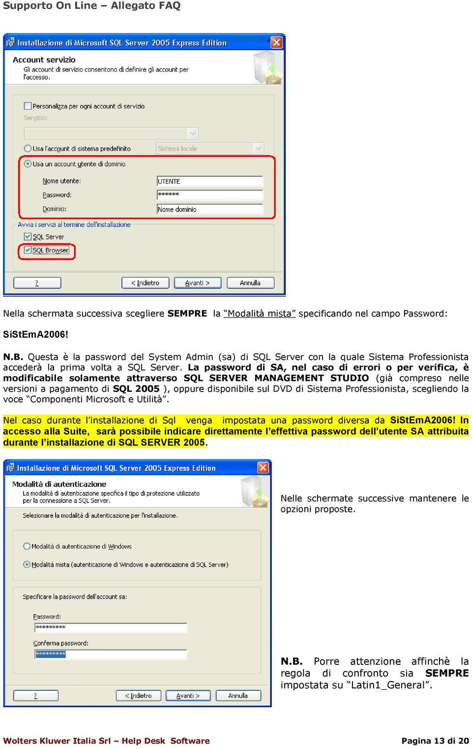 La password di SA, nel caso di errori o per verifica, è modificabile solamente attraverso SQL SERVER MANAGEMENT STUDIO (già compreso nelle versioni a pagamento di SQL 2005 ), oppure disponibile sul