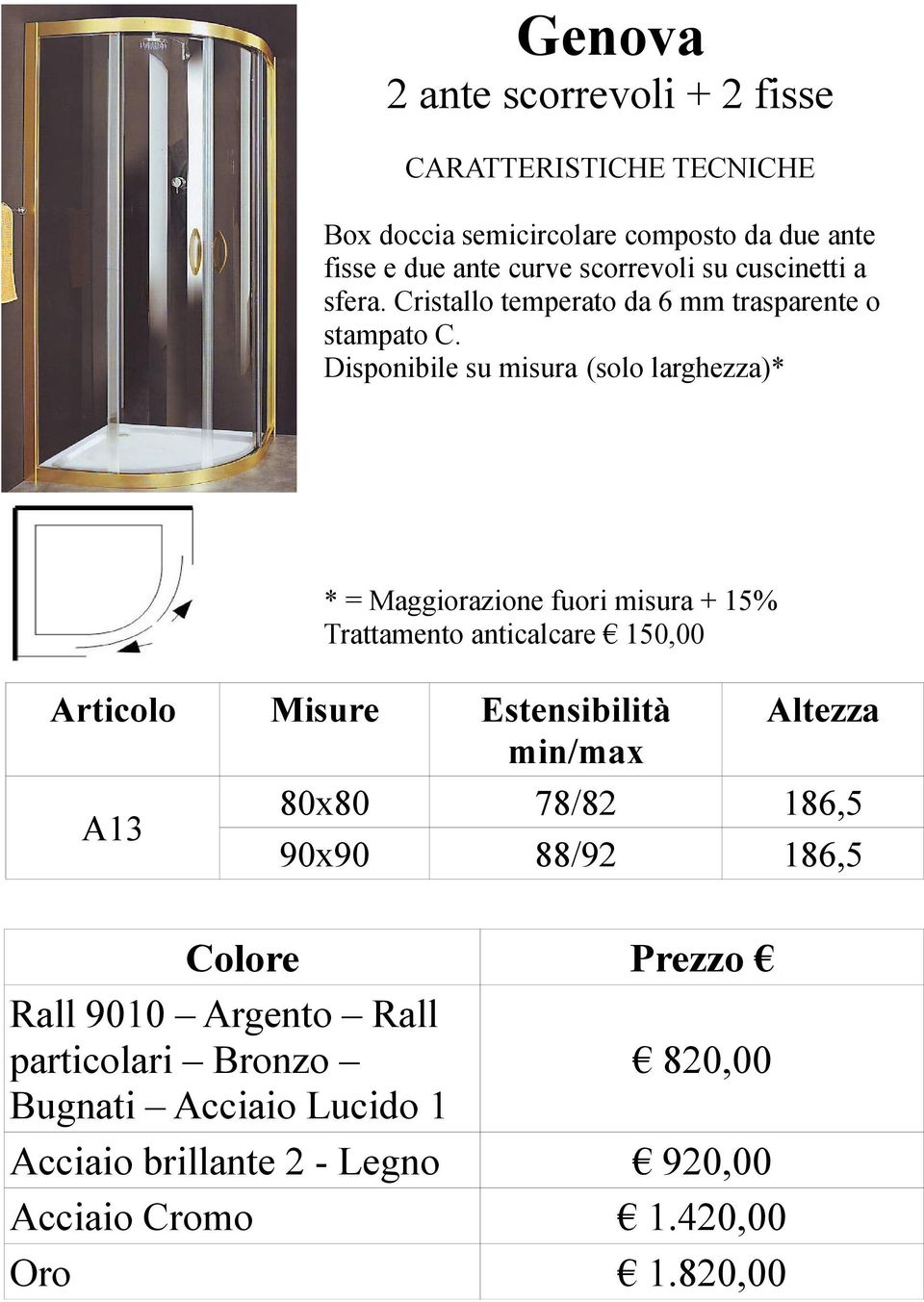 Disponibile su misura (solo larghezza)* * = Maggiorazione fuori misura + 15% Trattamento anticalcare 150,00 A13 80x80