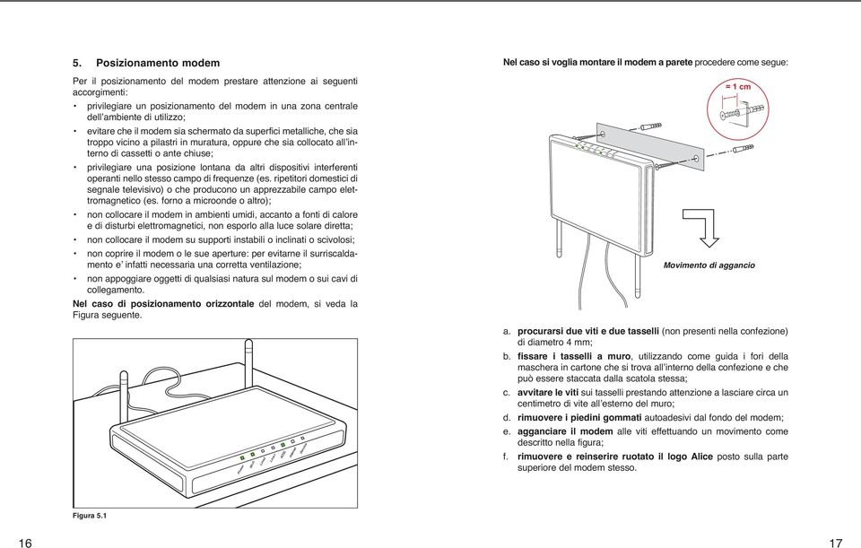 altri dispositivi interferenti operanti nello stesso campo di frequenze (es. ripetitori domestici di segnale televisivo) o che producono un apprezzabile campo elettromagnetico (es.