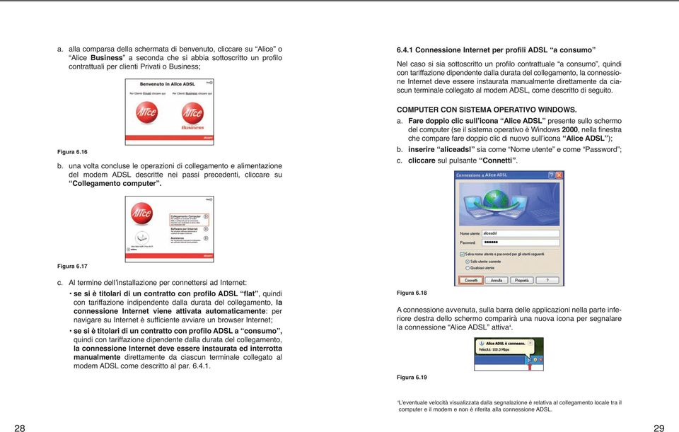 1 Connessione Internet per profili ADSL a consumo Nel caso si sia sottoscritto un profilo contrattuale a consumo, quindi con tariffazione dipendente dalla durata del collegamento, la connessione