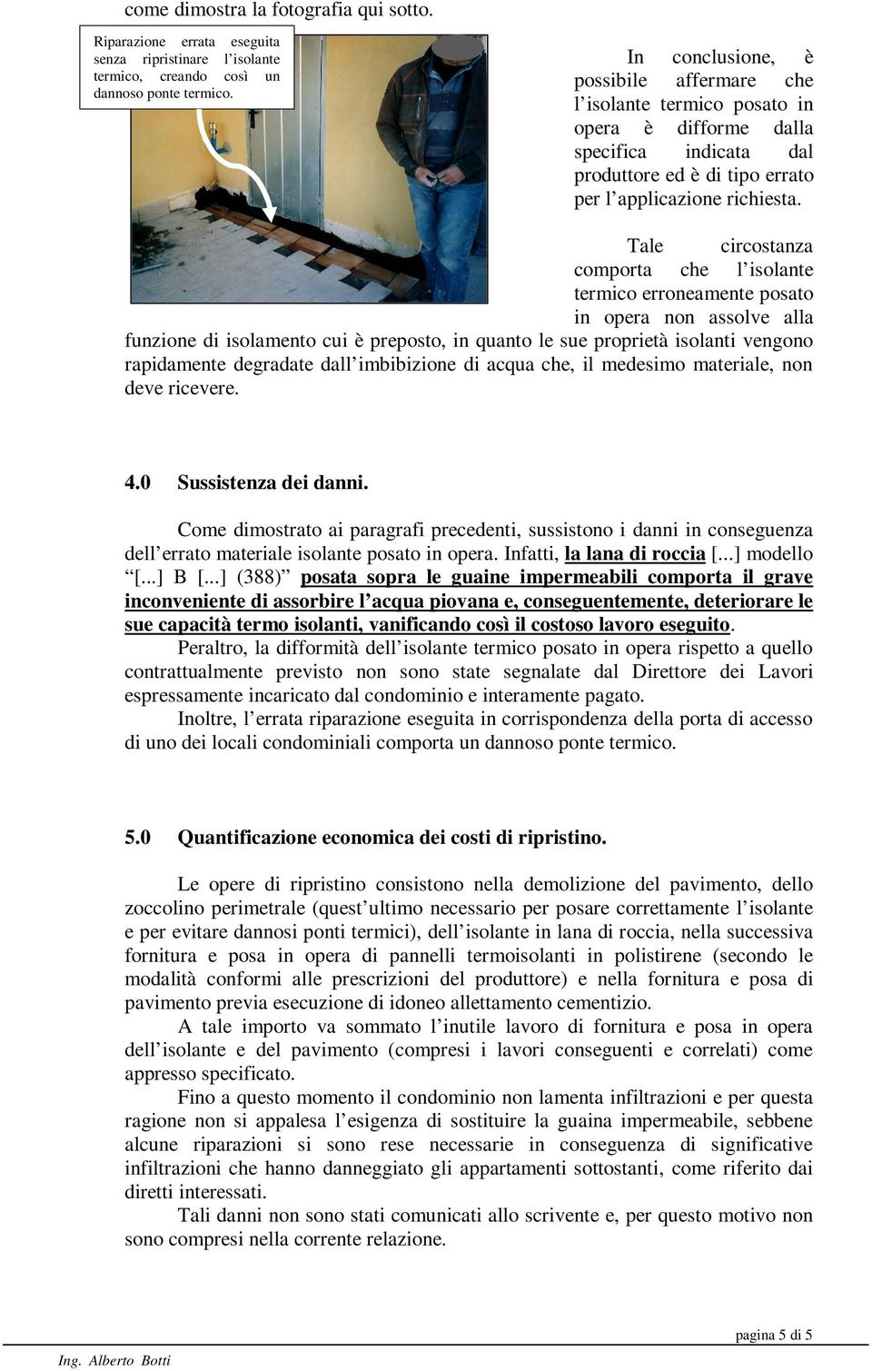 Tale circostanza comporta che l isolante termico erroneamente posato in opera non assolve alla funzione di isolamento cui è preposto, in quanto le sue proprietà isolanti vengono rapidamente degradate