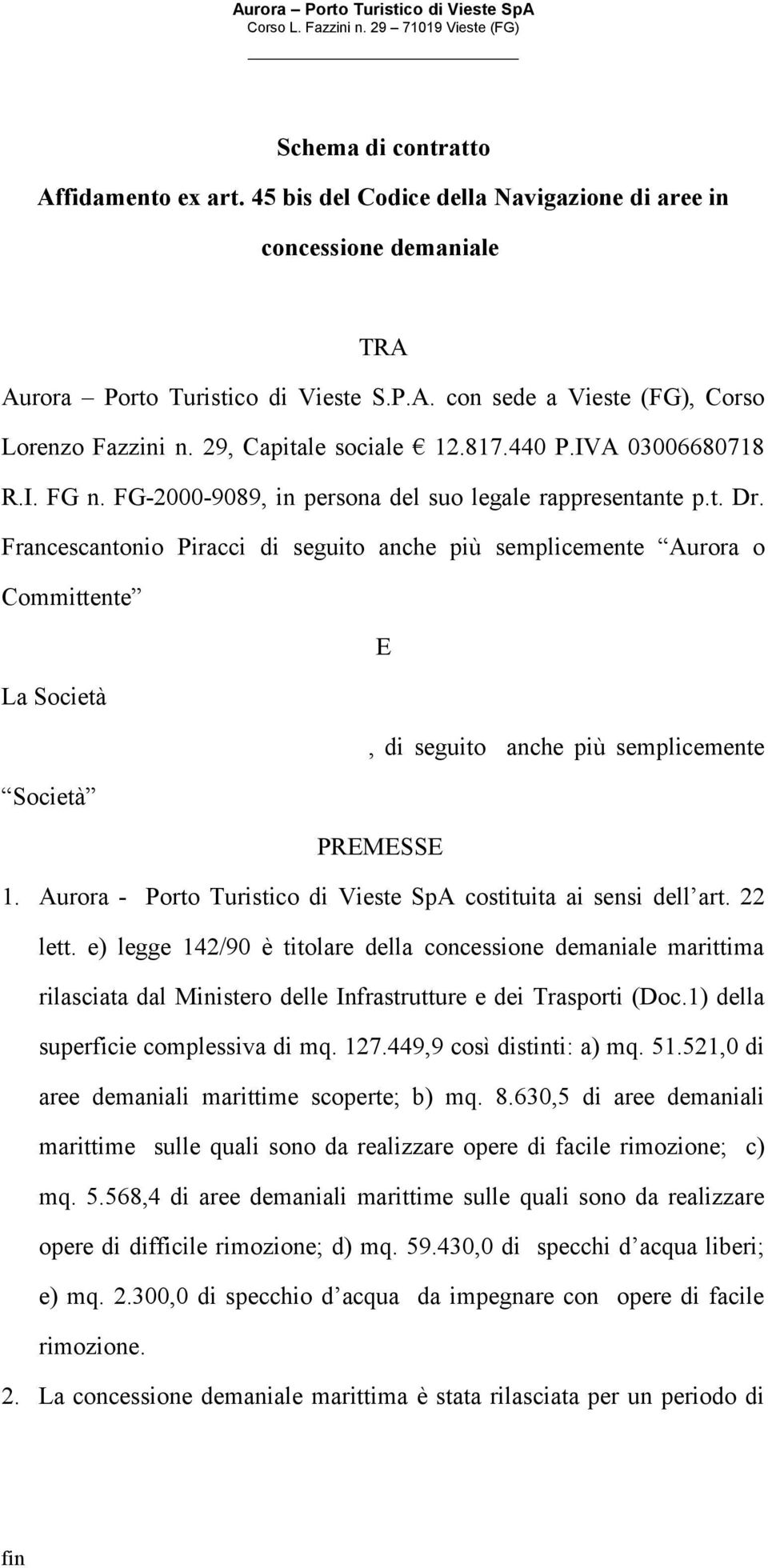 Francescantonio Piracci di seguito anche più semplicemente Aurora o Committente E La Società, di seguito anche più semplicemente Società PREMESSE 1.