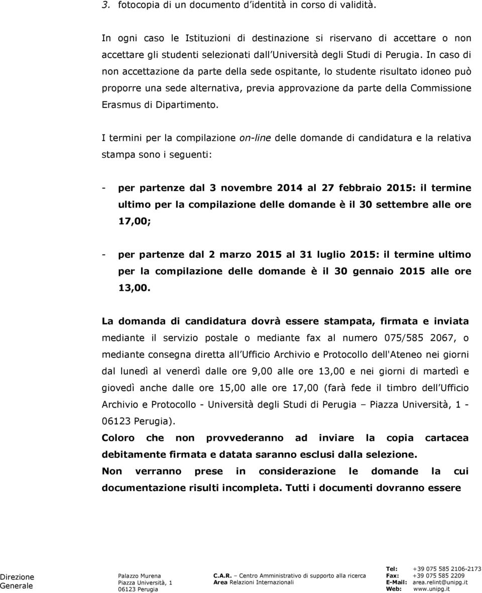 In caso di non accettazione da parte della sede ospitante, lo studente risultato idoneo può proporre una sede alternativa, previa approvazione da parte della Commissione Erasmus di Dipartimento.