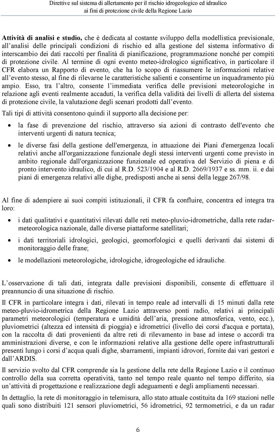 Al termine di ogni evento meteo-idrologico significativo, in particolare il CFR elabora un Rapporto di evento, che ha lo scopo di riassumere le informazioni relative all evento stesso, al fine di